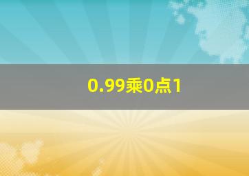 0.99乘0点1