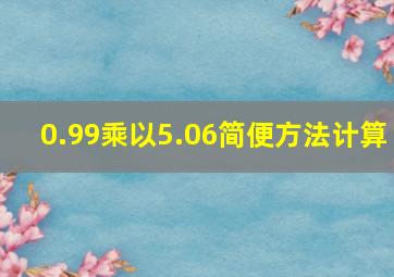 0.99乘以5.06简便方法计算