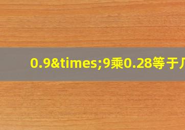 0.9×9乘0.28等于几