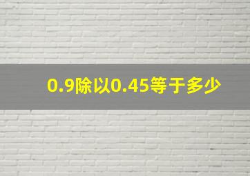 0.9除以0.45等于多少