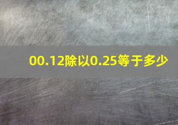 00.12除以0.25等于多少