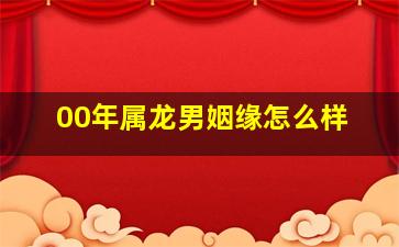 00年属龙男姻缘怎么样