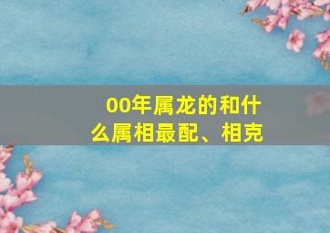 00年属龙的和什么属相最配、相克