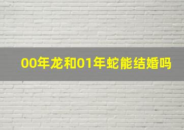 00年龙和01年蛇能结婚吗