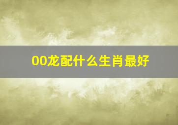 00龙配什么生肖最好