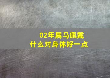 02年属马佩戴什么对身体好一点