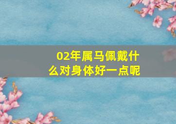 02年属马佩戴什么对身体好一点呢