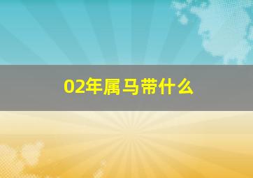 02年属马带什么