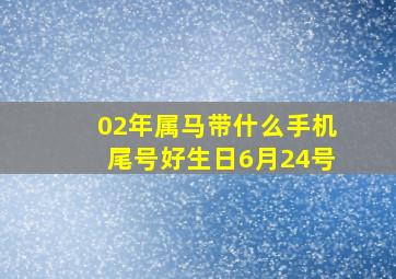 02年属马带什么手机尾号好生日6月24号