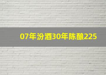 07年汾酒30年陈酿225