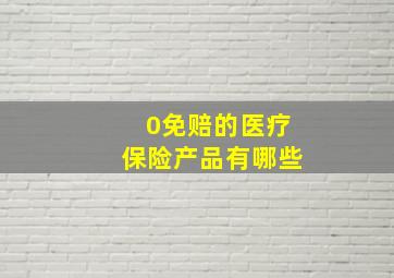 0免赔的医疗保险产品有哪些