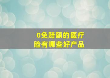 0免赔额的医疗险有哪些好产品