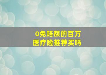 0免赔额的百万医疗险推荐买吗