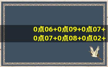 0点06+0点09+0点07+0点07+0点08+0点02+0点04+0点09