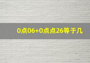 0点06+0点点26等于几