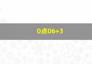 0点06+3