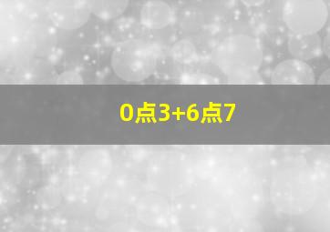 0点3+6点7