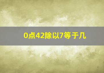 0点42除以7等于几