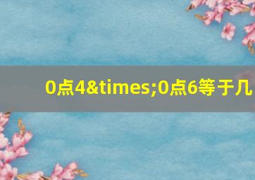 0点4×0点6等于几