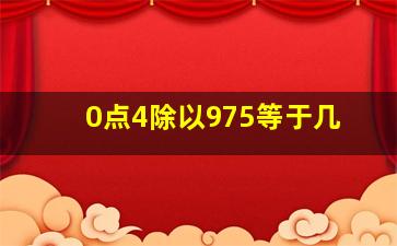 0点4除以975等于几