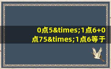 0点5×1点6+0点75×1点6等于几