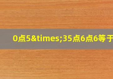 0点5×35点6点6等于几