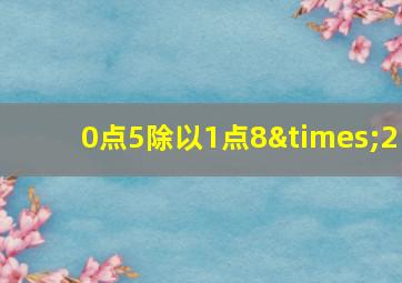 0点5除以1点8×2