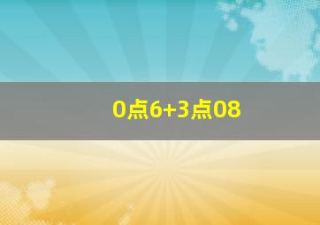 0点6+3点08