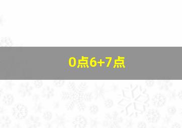 0点6+7点