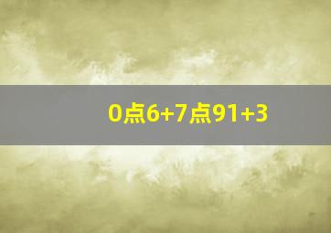 0点6+7点91+3