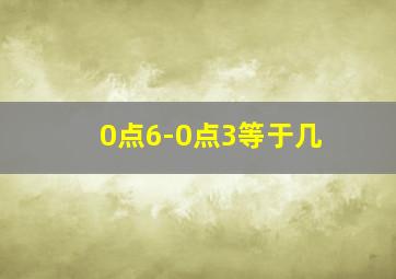 0点6-0点3等于几