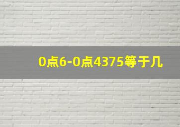 0点6-0点4375等于几