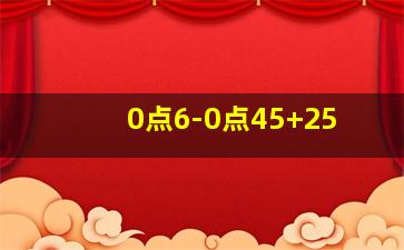 0点6-0点45+25