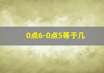 0点6-0点5等于几