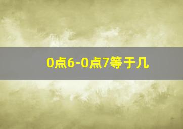 0点6-0点7等于几