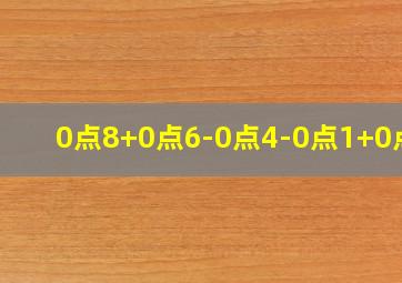 0点8+0点6-0点4-0点1+0点1