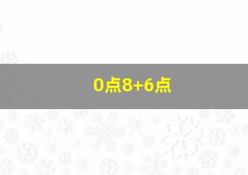 0点8+6点