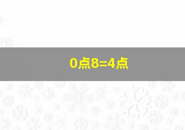 0点8=4点