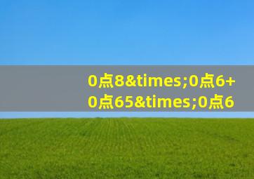 0点8×0点6+0点65×0点6