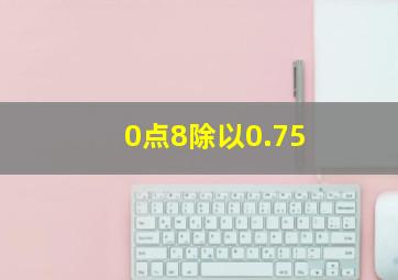 0点8除以0.75