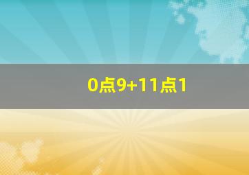 0点9+11点1