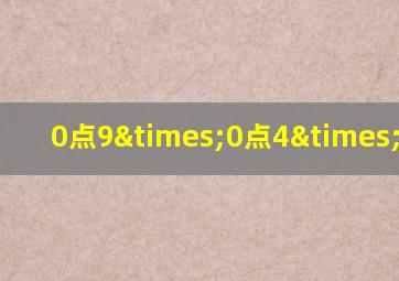 0点9×0点4×0点6=