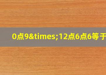 0点9×12点6点6等于几