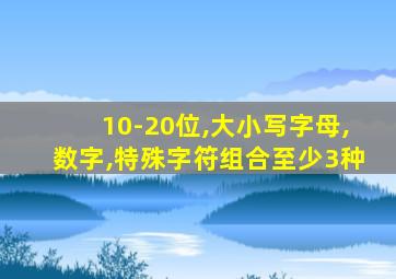 10-20位,大小写字母,数字,特殊字符组合至少3种