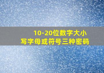 10-20位数字大小写字母或符号三种密码