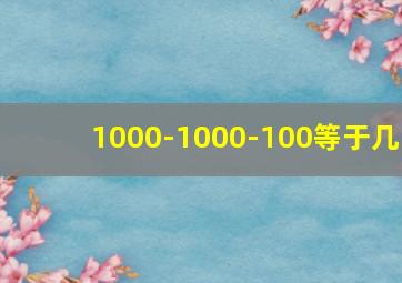 1000-1000-100等于几