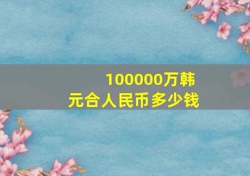 100000万韩元合人民币多少钱