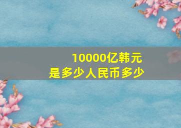 10000亿韩元是多少人民币多少