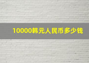 10000韩元人民币多少钱