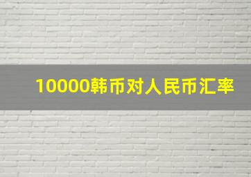 10000韩币对人民币汇率